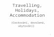 Travelling,  H olidays,  A ccommodation (Cestování, dovolená, ubytování )