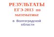 РЕЗУЛЬТАТЫ   ЕГЭ-2013   по  математике в  Волгоградской   области