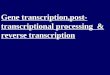 Gene transcription,post-transcriptional processing  & reverse transcription