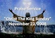 Praise Service “Christ The King Sunday” November 23, 2008