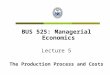 BUS 525: Managerial Economics Lecture 5 The Production Process and Costs