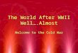 The World After WWII Well….Almost