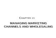 MANAGING MARKETING CHANNELS AND WHOLESALING