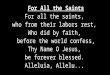 For All the Saints For all the saints,  who from their labors rest,  Who did by faith,