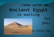 C ome with me… Ancient Egypt  is waiting                   for you… by Chloe Bay