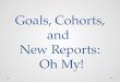 Goals, Cohorts, and  New Reports:  Oh My!