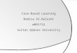 Case-Based Learning Badria  Al- Bulushi m091712 Sultan  Q aboos  University