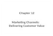 Chapter 12 Marketing Channels:    Delivering Customer Value