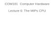 COM181  Computer Hardware Lecture  6:  The MIPs CPU