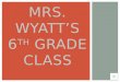MRS. WYATT’S 6 TH  GRADE CLASS