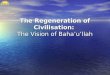 The Regeneration of Civilisation:  The Vision of Baha’u’llah