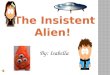 The Insistent  Alien!