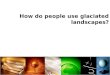 How do people use glaciated landscapes?