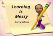 Learning  is  Messy