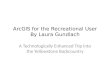 ArcGIS for the Recreational  User By  Laura Gundlach