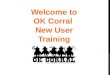 Welcome to  OK Corral   New User Training