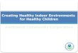 Creating Healthy Indoor Environments  for Healthy Children