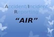 A ccident/ I ncident  R eporting “AIR”