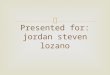 Presented for : jordan steven  lozano