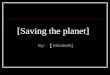[Saving the planet]