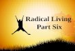 Radical Living  Part  Six