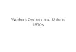 Workers Owners and Unions 1870s