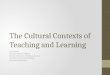 The Cultural Contexts of  Teaching and  Learning