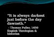 “It is always darkest just before the day  dawneth .” - Thomas Fuller, 1650