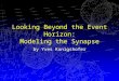 Looking Beyond the Event Horizon: Modeling the Synapse