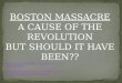 BOSTON MASSACRE A CAUSE OF THE REVOLUTION BUT SHOULD IT HAVE BEEN??