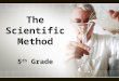 The Scientific Method 5 th  Grade