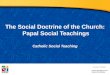 The Social Doctrine of the Church:  Papal  Social Teachings