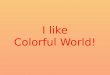 I like Colorful World!