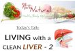 Today’s Talk: LIVING  with a CLEAN  LIVER  - 2