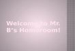 Welcome  to Mr.  B’s Homeroom !
