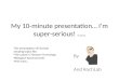 My 10-minute presentation… I’m super-serious!  (Hopefully)