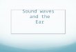 Sound waves  and the  Ear