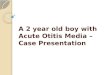 A 2 year old boy with Acute  Otitis  Media –  Case  Presentation