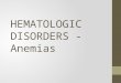HEMATOLOGIC  DISORDERS -  Anemias