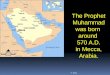 The Prophet Muhammad was born  around  570 A.D. in Mecca, Arabia