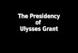 The Presidency of  Ulysses Grant