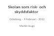 Skolan som risk- och skyddsfaktor  Göteborg  –  9 Februari - 2012 Martin Hugo