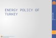 ENERGY POLICY OF TURKEY