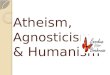 Atheism,  Agnosticism  & Humanism