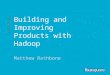 Building and Improving Products with  Hadoop Matthew Rathbone