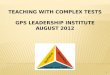 Teaching with Complex Tests GPS Leadership Institute August 2012