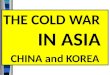 THE COLD WAR           IN ASIA CHINA and KOREA