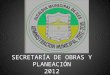 SECRETARÍA DE OBRAS Y PLANEACIÓN 2012