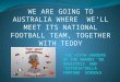 WE ARE GOING TO AUSTRALIA WHERE  WE’LL MEET ITS NATIONAL FOOTBALL TEAM, TOGETHER WITH TEDDY