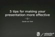 5  tips for  making  your presentation  more  effective